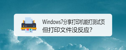 Windows7分享打印機(jī)能打測試頁打印文件怎么沒反應(yīng)