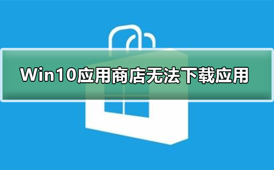 Win10應(yīng)用商店無法下載應(yīng)用