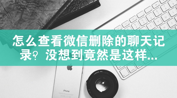 怎么查看微信刪除的聊天記錄?沒想到竟然是這樣...