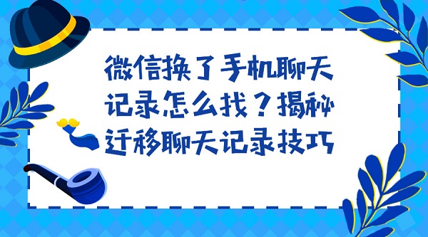 微信換了手機(jī)聊天記錄怎么找?揭秘遷移聊天記錄技巧