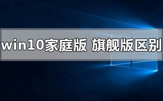 windows10家庭版和旗艦版有什么區別