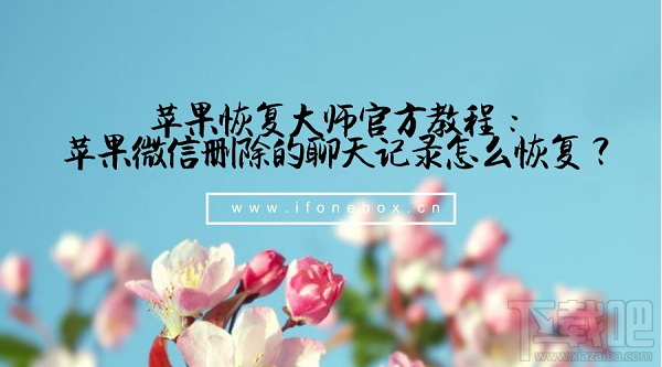 蘋果恢復大師官方教程：蘋果微信刪除的聊天記錄怎么恢復？