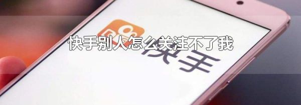 快手別人怎么關(guān)注不了我