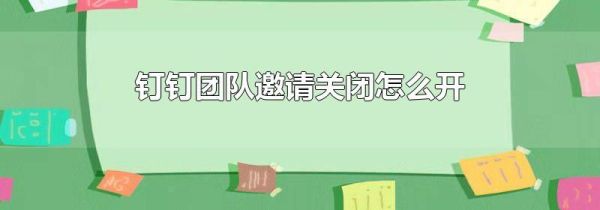 釘釘團(tuán)隊(duì)邀請(qǐng)關(guān)閉怎么開