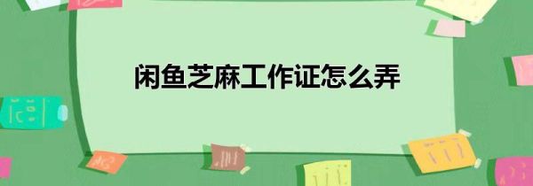 閑魚芝麻工作證怎么弄