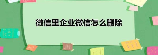 微信里企業微信怎么刪除