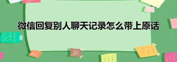 微信回復別人聊天記錄怎么帶上原話