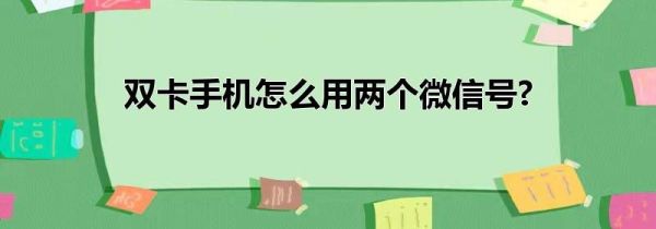 雙卡手機怎么用兩個微信號?