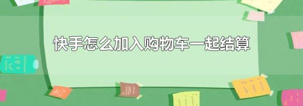 快手怎么加入購物車一起結(jié)算