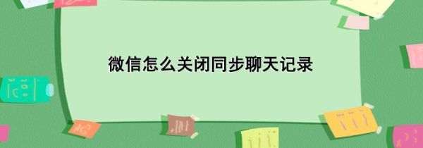 微信怎么關(guān)閉同步聊天記錄