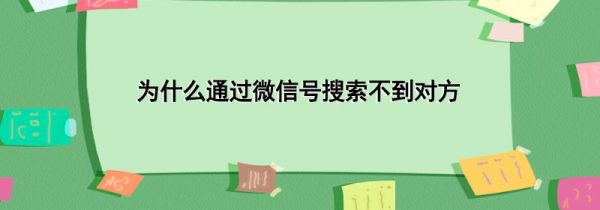 為什么通過微信號搜索不到對方