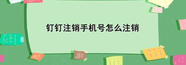 釘釘注銷手機號怎么注銷